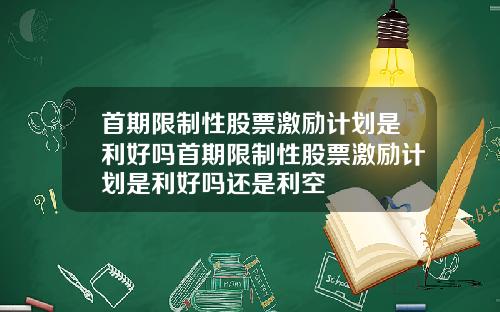 首期限制性股票激励计划是利好吗首期限制性股票激励计划是利好吗还是利空