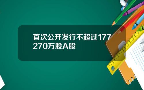 首次公开发行不超过177270万股A股