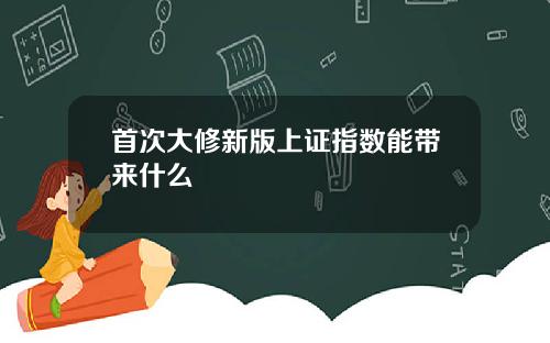 首次大修新版上证指数能带来什么