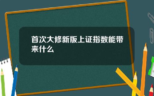 首次大修新版上证指数能带来什么