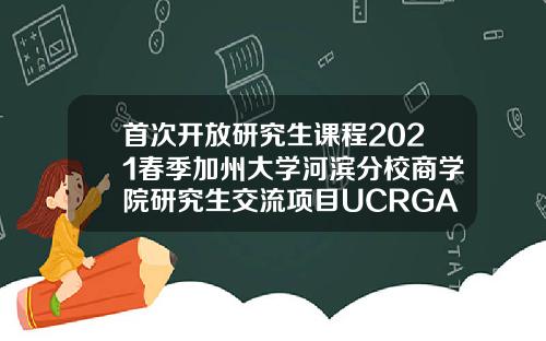 首次开放研究生课程2021春季加州大学河滨分校商学院研究生交流项目UCRGATEwayProgram