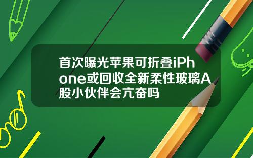 首次曝光苹果可折叠iPhone或回收全新柔性玻璃A股小伙伴会亢奋吗