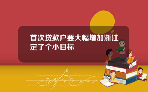 首次贷款户要大幅增加浙江定了个小目标