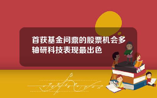 首获基金问鼎的股票机会多轴研科技表现最出色