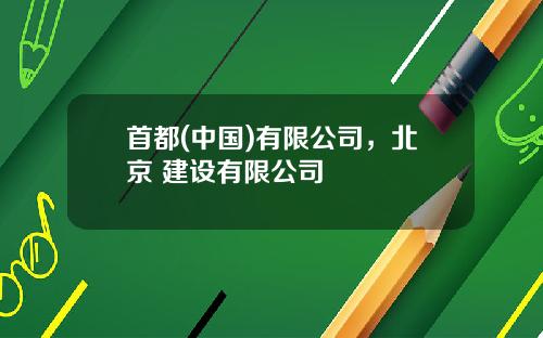 首都(中国)有限公司,北京 建设有限公司