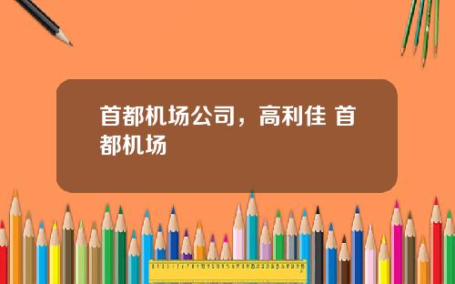 首都机场公司，高利佳 首都机场