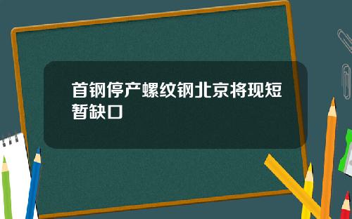 首钢停产螺纹钢北京将现短暂缺口