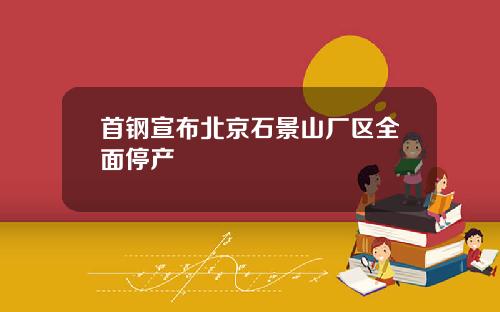 首钢宣布北京石景山厂区全面停产