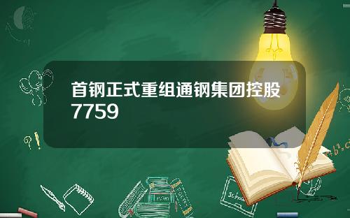 首钢正式重组通钢集团控股7759