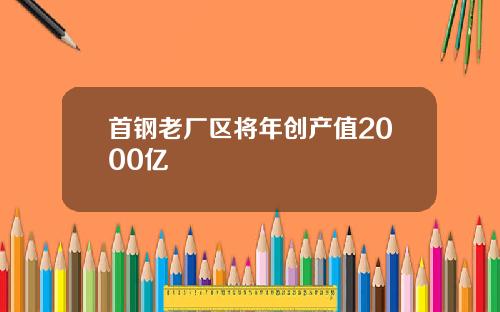 首钢老厂区将年创产值2000亿
