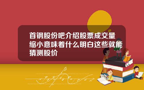 首钢股份吧介绍股票成交量缩小意味着什么明白这些就能猜测股价