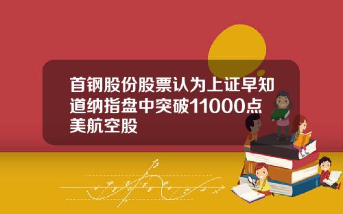 首钢股份股票认为上证早知道纳指盘中突破11000点美航空股