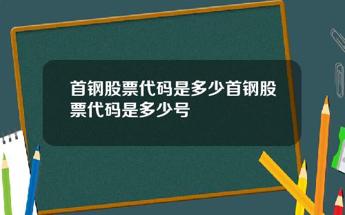 首钢股票代码是多少首钢股票代码是多少号