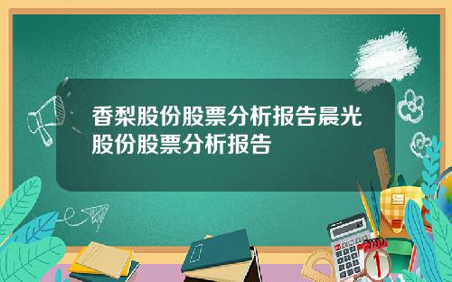 香梨股份股票分析报告晨光股份股票分析报告