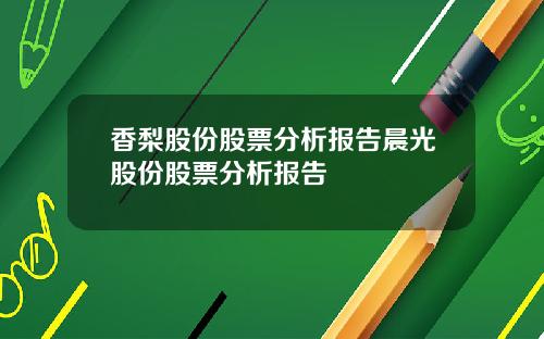 香梨股份股票分析报告晨光股份股票分析报告