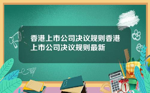 香港上市公司决议规则香港上市公司决议规则最新