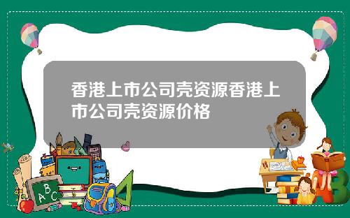 香港上市公司壳资源香港上市公司壳资源价格