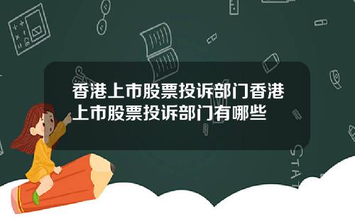 香港上市股票投诉部门香港上市股票投诉部门有哪些