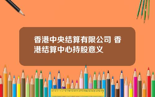 香港中央结算有限公司 香港结算中心持股意义