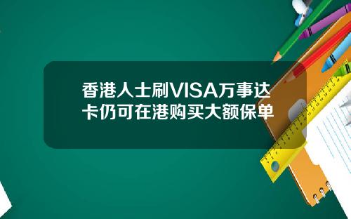 香港人士刷VISA万事达卡仍可在港购买大额保单