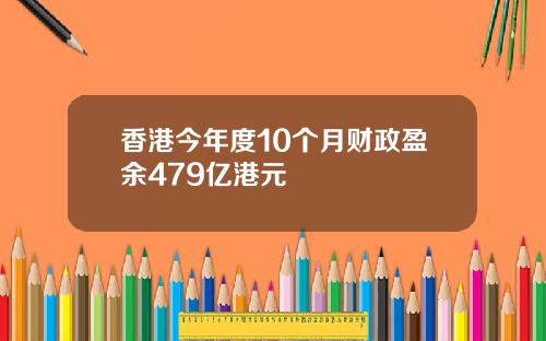 香港今年度10个月财政盈余479亿港元