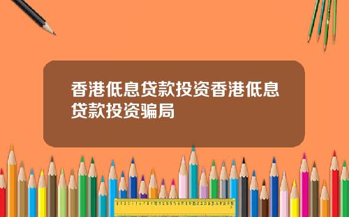 香港低息贷款投资香港低息贷款投资骗局