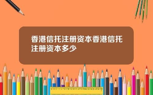 香港信托注册资本香港信托注册资本多少