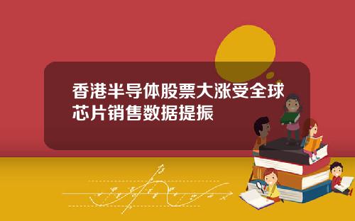 香港半导体股票大涨受全球芯片销售数据提振