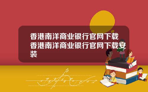 香港南洋商业银行官网下载香港南洋商业银行官网下载安装