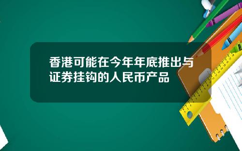 香港可能在今年年底推出与证券挂钩的人民币产品