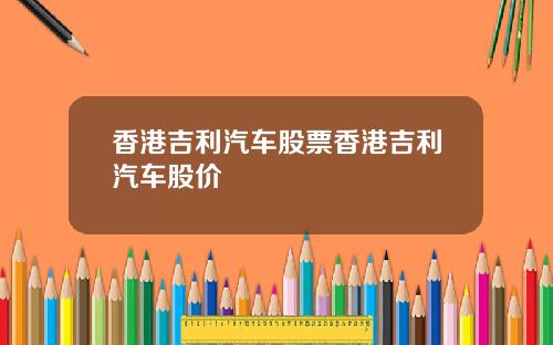 香港吉利汽车股票香港吉利汽车股价