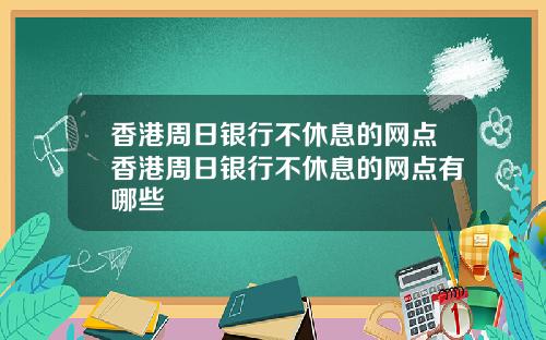 香港周日银行不休息的网点香港周日银行不休息的网点有哪些