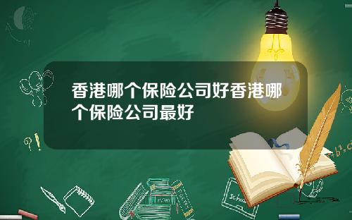 香港哪个保险公司好香港哪个保险公司最好