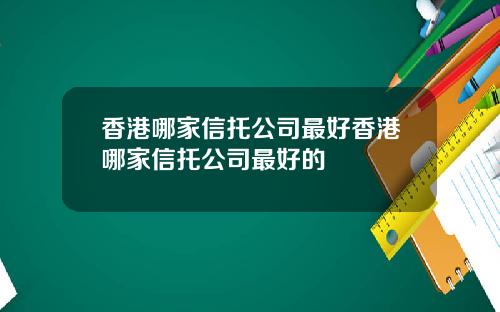 香港哪家信托公司最好香港哪家信托公司最好的
