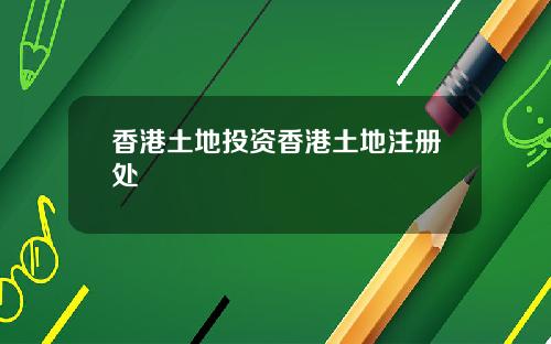 香港土地投资香港土地注册处