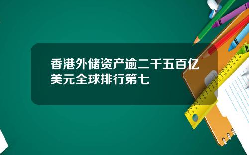 香港外储资产逾二千五百亿美元全球排行第七