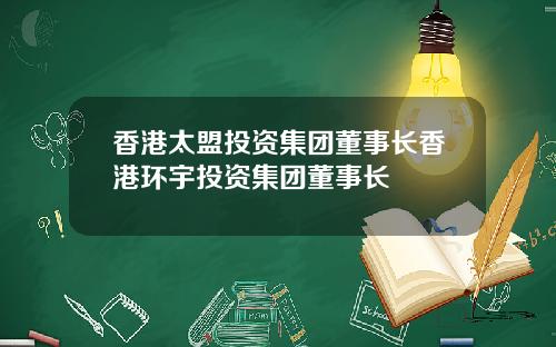 香港太盟投资集团董事长香港环宇投资集团董事长