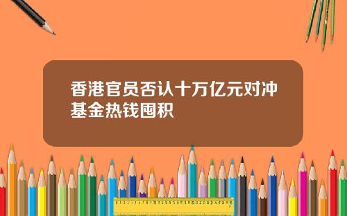 香港官员否认十万亿元对冲基金热钱囤积