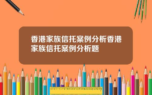 香港家族信托案例分析香港家族信托案例分析题