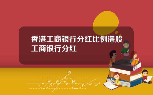香港工商银行分红比例港股工商银行分红