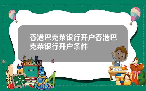 香港巴克莱银行开户香港巴克莱银行开户条件