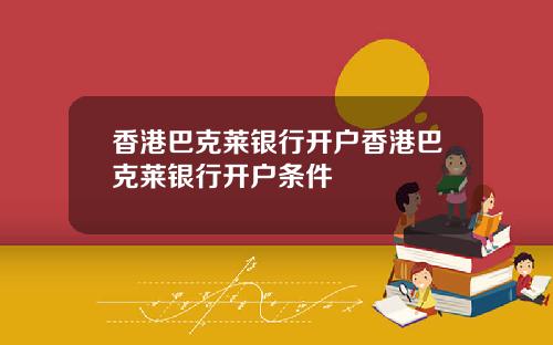 香港巴克莱银行开户香港巴克莱银行开户条件