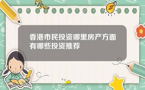 香港市民投资哪里房产方面有哪些投资推荐