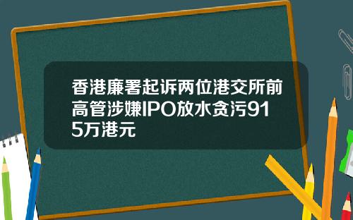 香港廉署起诉两位港交所前高管涉嫌IPO放水贪污915万港元