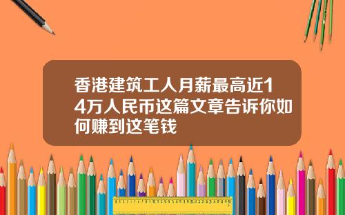 香港建筑工人月薪最高近14万人民币这篇文章告诉你如何赚到这笔钱