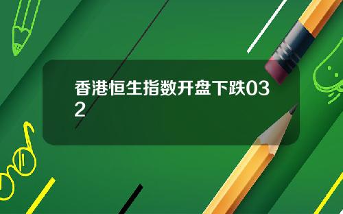 香港恒生指数开盘下跌032