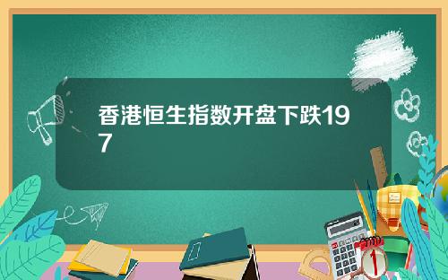 香港恒生指数开盘下跌197