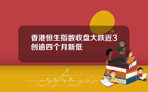香港恒生指数收盘大跌近3创逾四个月新低