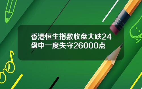 香港恒生指数收盘大跌24盘中一度失守26000点
