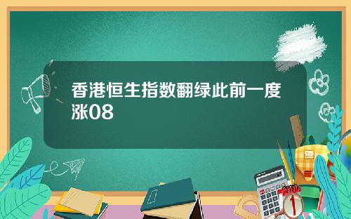 香港恒生指数翻绿此前一度涨08
